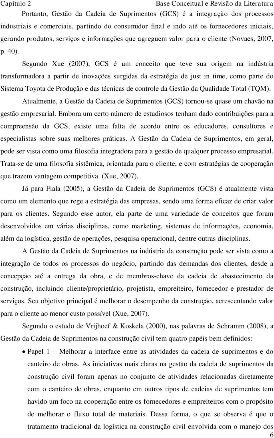 Segundo Xue (2007), GCS é um conceito que teve sua origem na indústria transformadora a partir de inovações surgidas da estratégia de just in time, como parte do Sistema Toyota de Produção e das