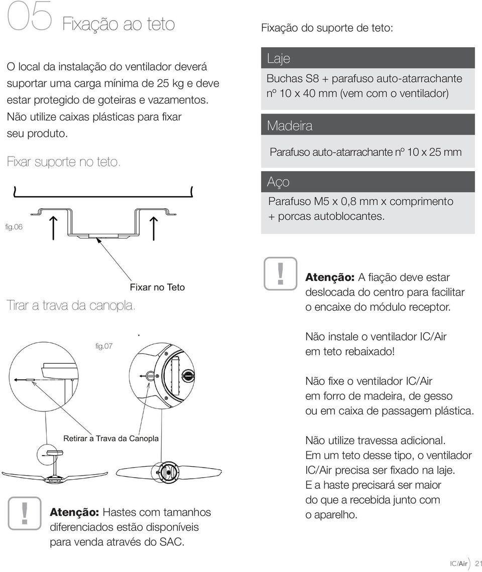 06 Fixação do suporte de teto: Laje Buchas S8 + parafuso auto-atarrachante nº 10 x 40 mm (vem com o ventilador) Madeira Parafuso auto-atarrachante nº 10 x 25 mm Aço Parafuso M5 x 0,8 mm x comprimento
