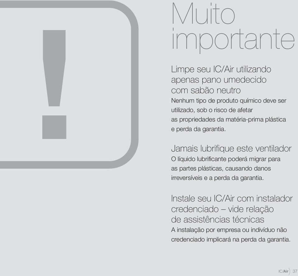 Jamais lubrifique este ventilador O líquido lubrificante poderá migrar para as partes plásticas, causando danos irreversíveis e a perda