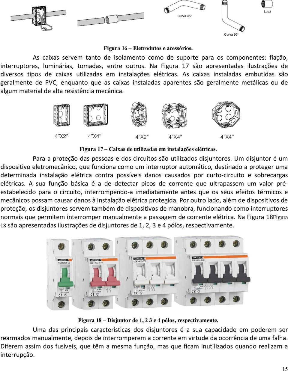 As caixas instaladas embutidas são geralmente de PVC, enquanto que as caixas instaladas aparentes são geralmente metálicas ou de algum material de alta resistência mecânica.