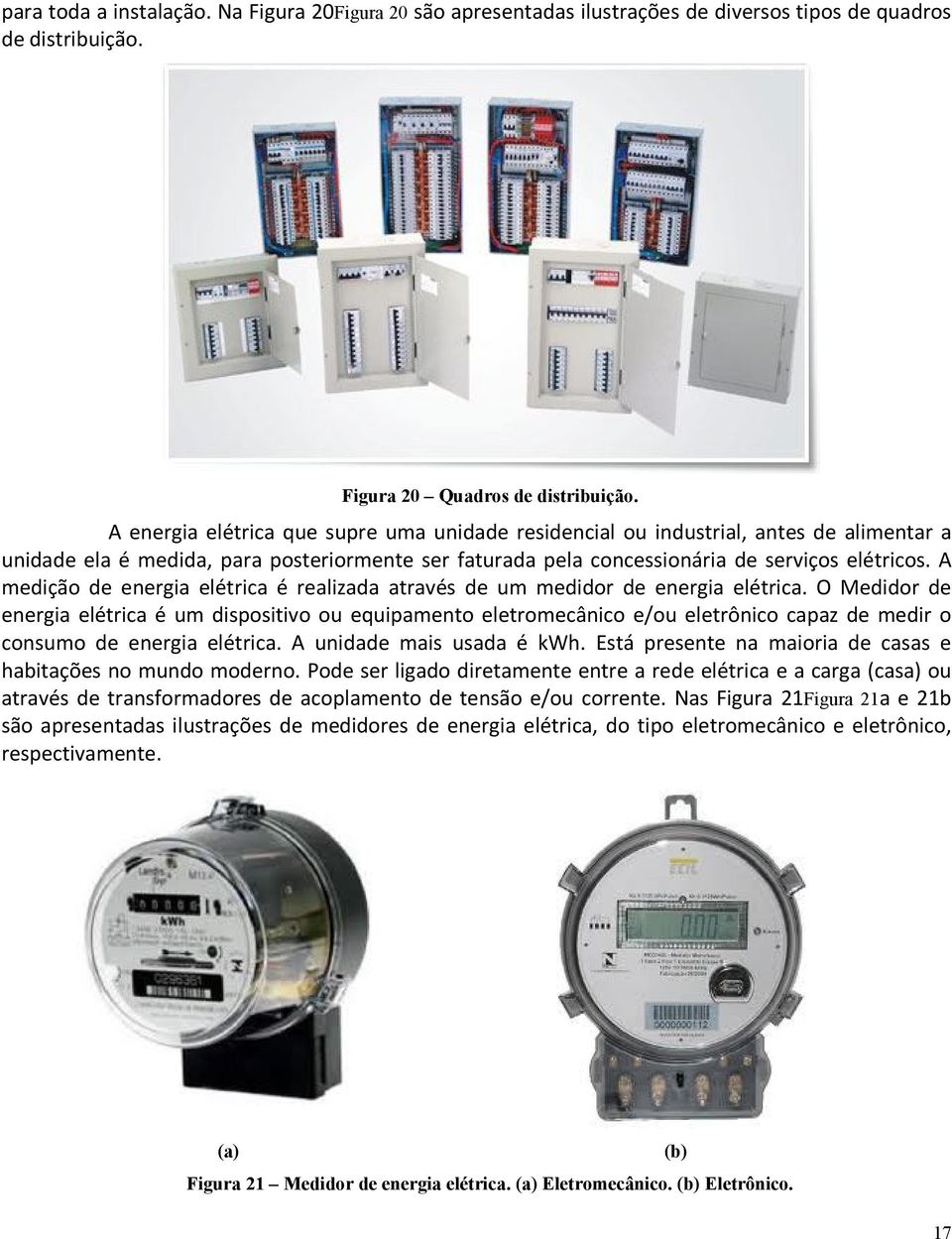 A medição de energia elétrica é realizada através de um medidor de energia elétrica.