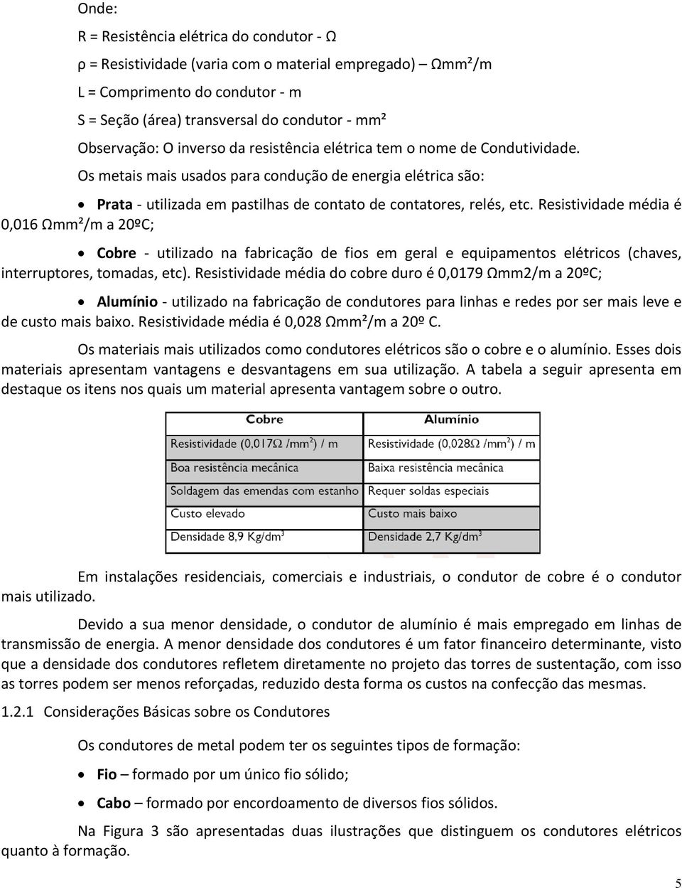 Resistividade média é 0,016 Ωmm²/m a 20ºC; Cobre - utilizado na fabricação de fios em geral e equipamentos elétricos (chaves, interruptores, tomadas, etc).