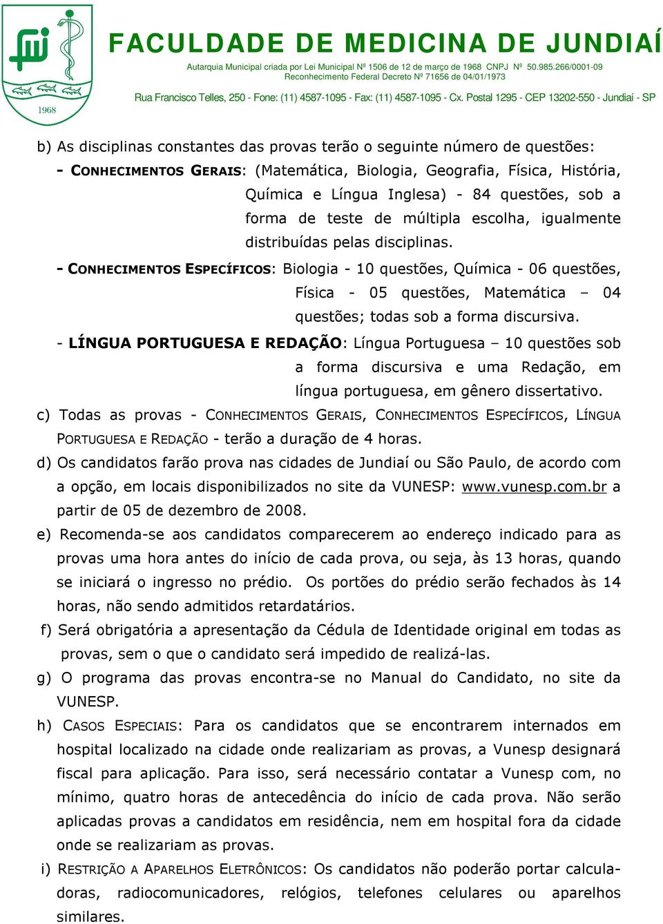 - CONHECIMENTOS ESPECÍFICOS: Biologia - 10 questões, Química - 06 questões, Física - 05 questões, Matemática 04 questões; todas sob a forma discursiva.