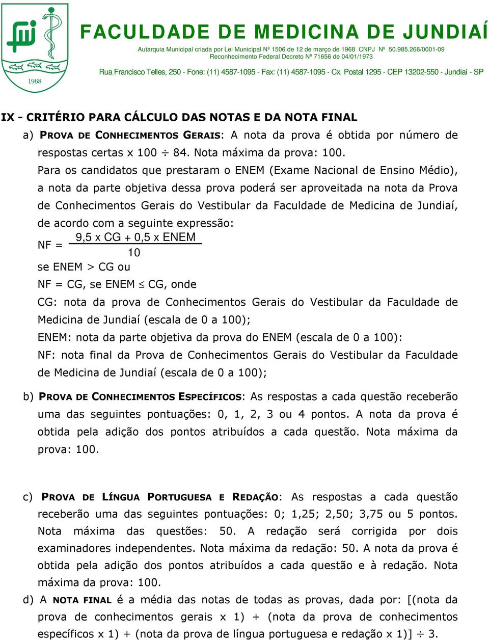 Faculdade de Medicina de Jundiaí, de acordo com a seguinte expressão: 9,5 x CG + 0,5 x ENEM NF = 10 se ENEM > CG ou NF = CG, se ENEM CG, onde CG: nota da prova de Conhecimentos Gerais do Vestibular