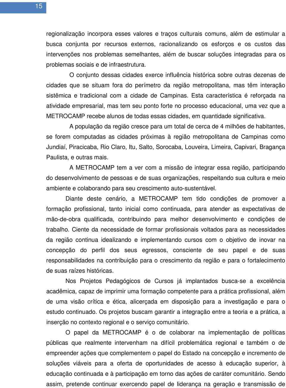 O conjunto dessas cidades exerce influência histórica sobre outras dezenas de cidades que se situam fora do perímetro da região metropolitana, mas têm interação sistêmica e tradicional com a cidade