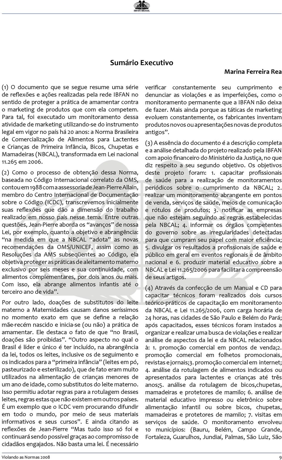 Para tal, foi executado um monitoramento dessa atividade de marketing utilizando-se do instrumento legal em vigor no país há 20 anos: a Norma Brasileira de Comercialização de Alimentos para Lactentes