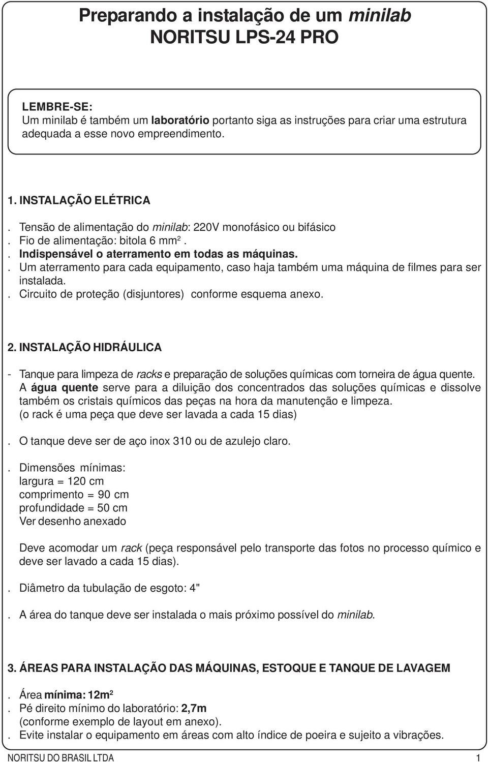 . Um aterramento para cada equipamento, caso haja também uma máquina de filmes para ser instalada.. Circuito de proteção (disjuntores) conforme esquema anexo. 2.