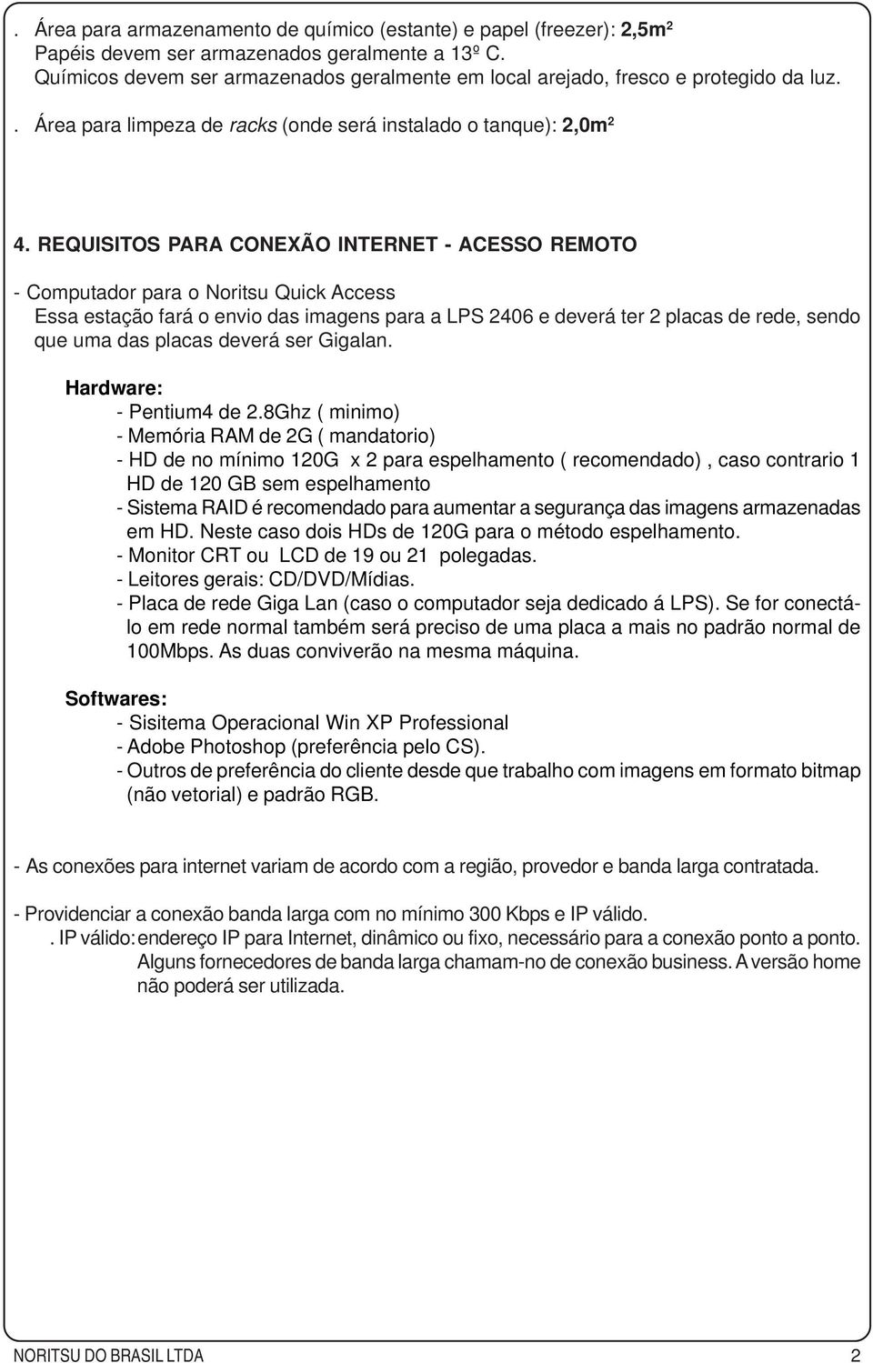 REQUISITOS PARA CONEXÃO INTERNET - ACESSO REMOTO - Computador para o Noritsu Quick Access Essa estação fará o envio das imagens para a LPS 2406 e deverá ter 2 placas de rede, sendo que uma das placas