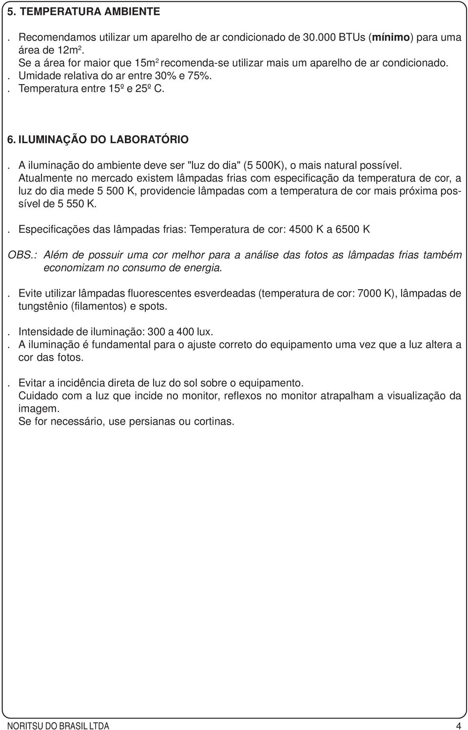 A iluminação do ambiente deve ser "luz do dia" (5 500K), o mais natural possível.