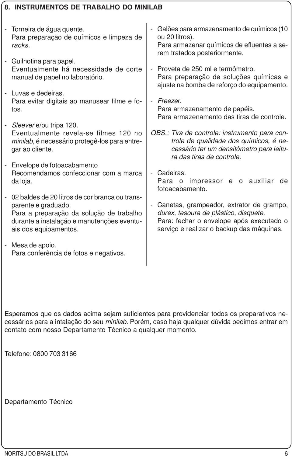 Eventualmente revela-se filmes 120 no minilab, é necessário protegê-los para entregar ao cliente. - Envelope de fotoacabamento Recomendamos confeccionar com a marca da loja.