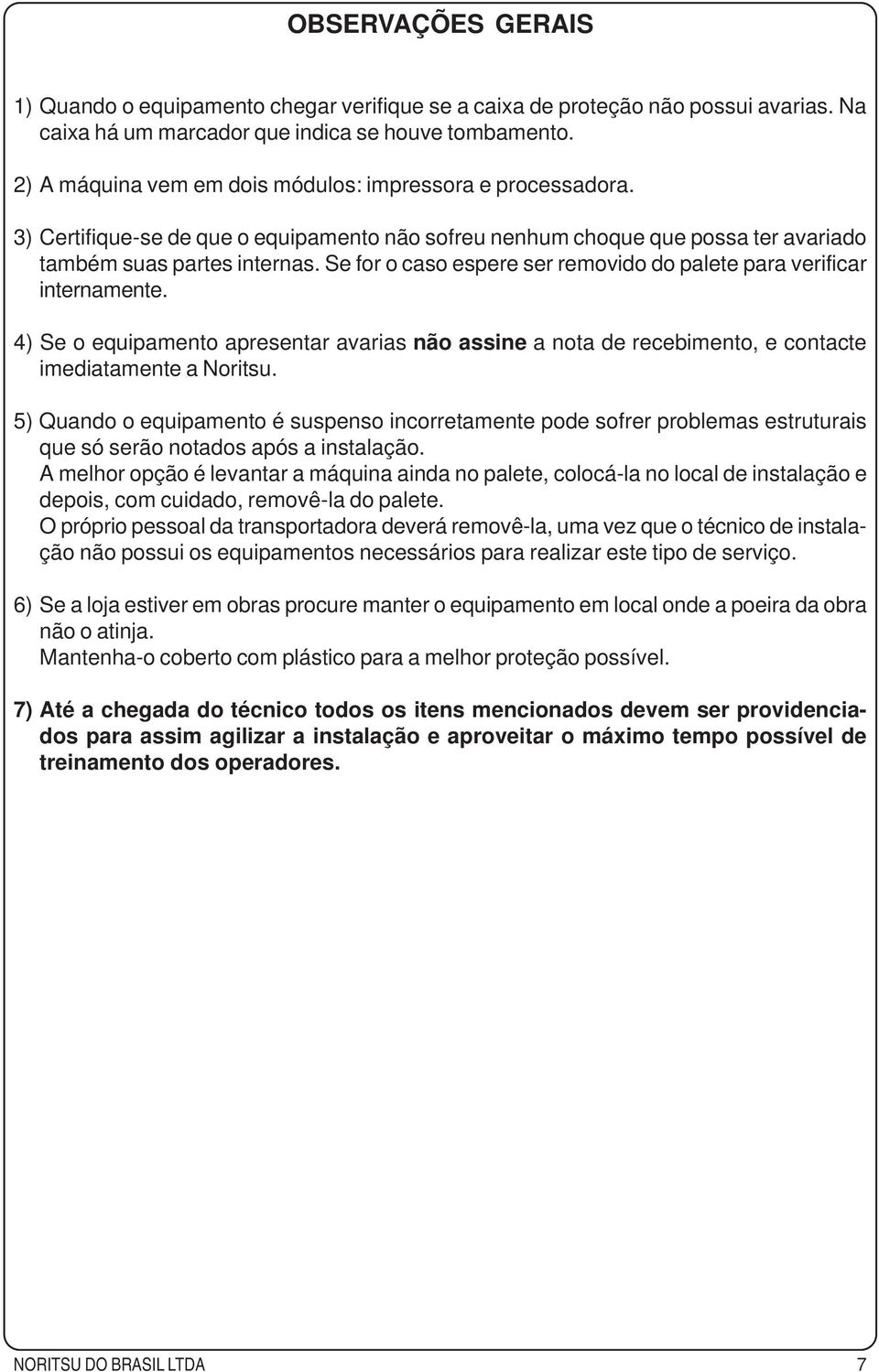 Se for o caso espere ser removido do palete para verificar internamente. 4) Se o equipamento apresentar avarias não assine a nota de recebimento, e contacte imediatamente a Noritsu.