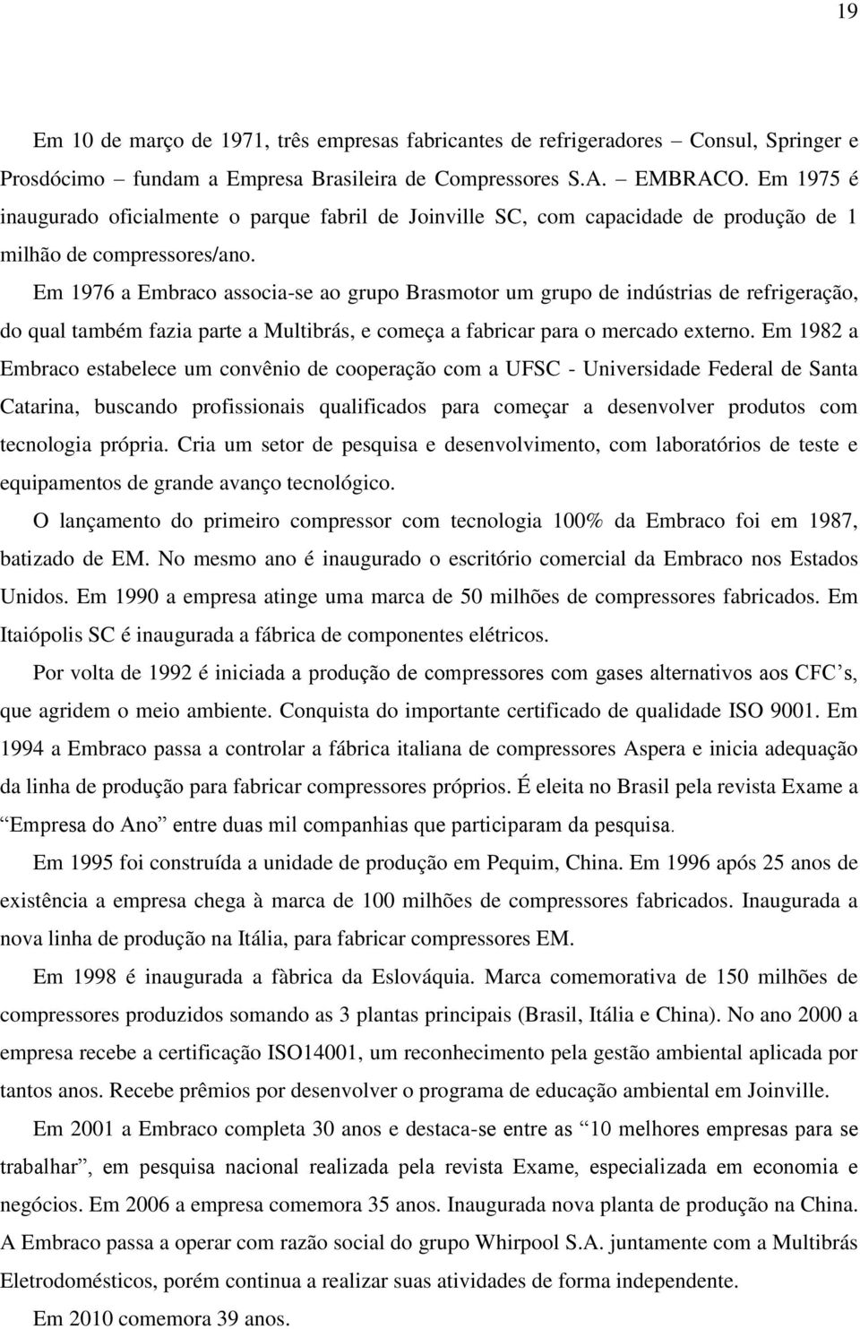 Em 1976 a Embraco associa-se ao grupo Brasmotor um grupo de indústrias de refrigeração, do qual também fazia parte a Multibrás, e começa a fabricar para o mercado externo.