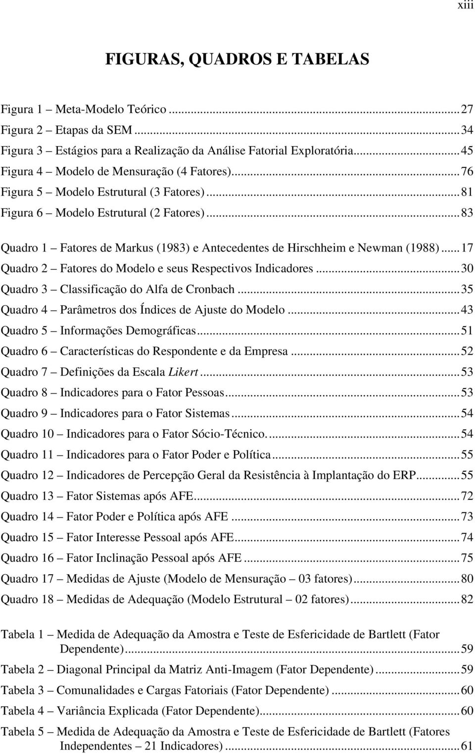 .. 83 Quadro 1 Fatores de Markus (1983) e Antecedentes de Hirschheim e Newman (1988)... 17 Quadro 2 Fatores do Modelo e seus Respectivos Indicadores... 30 Quadro 3 Classificação do Alfa de Cronbach.