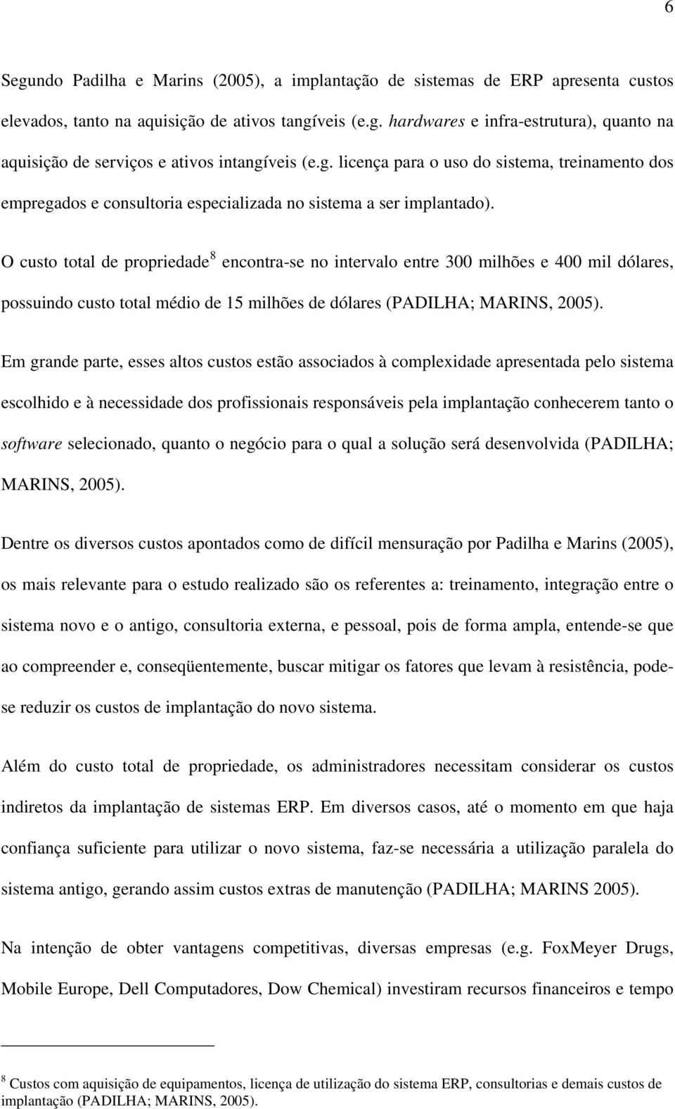 O custo total de propriedade 8 encontra-se no intervalo entre 300 milhões e 400 mil dólares, possuindo custo total médio de 15 milhões de dólares (PADILHA; MARINS, 2005).