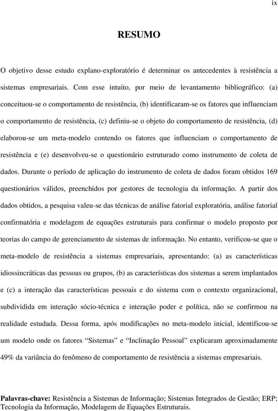 definiu-se o objeto do comportamento de resistência, (d) elaborou-se um meta-modelo contendo os fatores que influenciam o comportamento de resistência e (e) desenvolveu-se o questionário estruturado