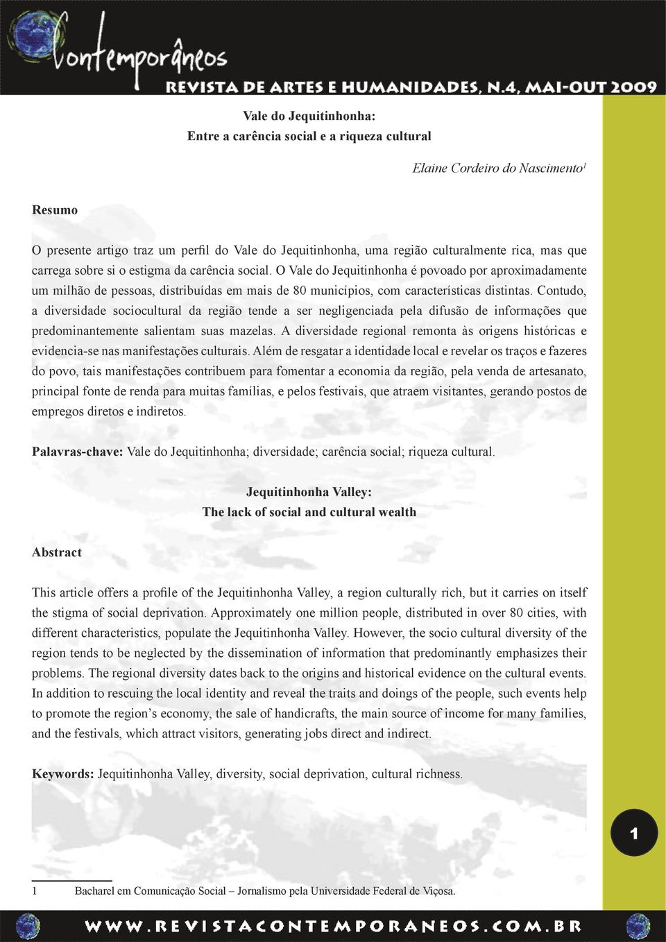 Contudo, a diversidade sociocultural da região tende a ser negligenciada pela difusão de informações que predominantemente salientam suas mazelas.