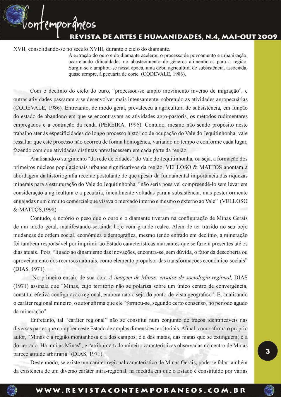 Surgiu-se e ampliou-se nessa época, uma débil agricultura de subsistência, associada, quase sempre, à pecuária de corte. (CODEVALE, 1986).