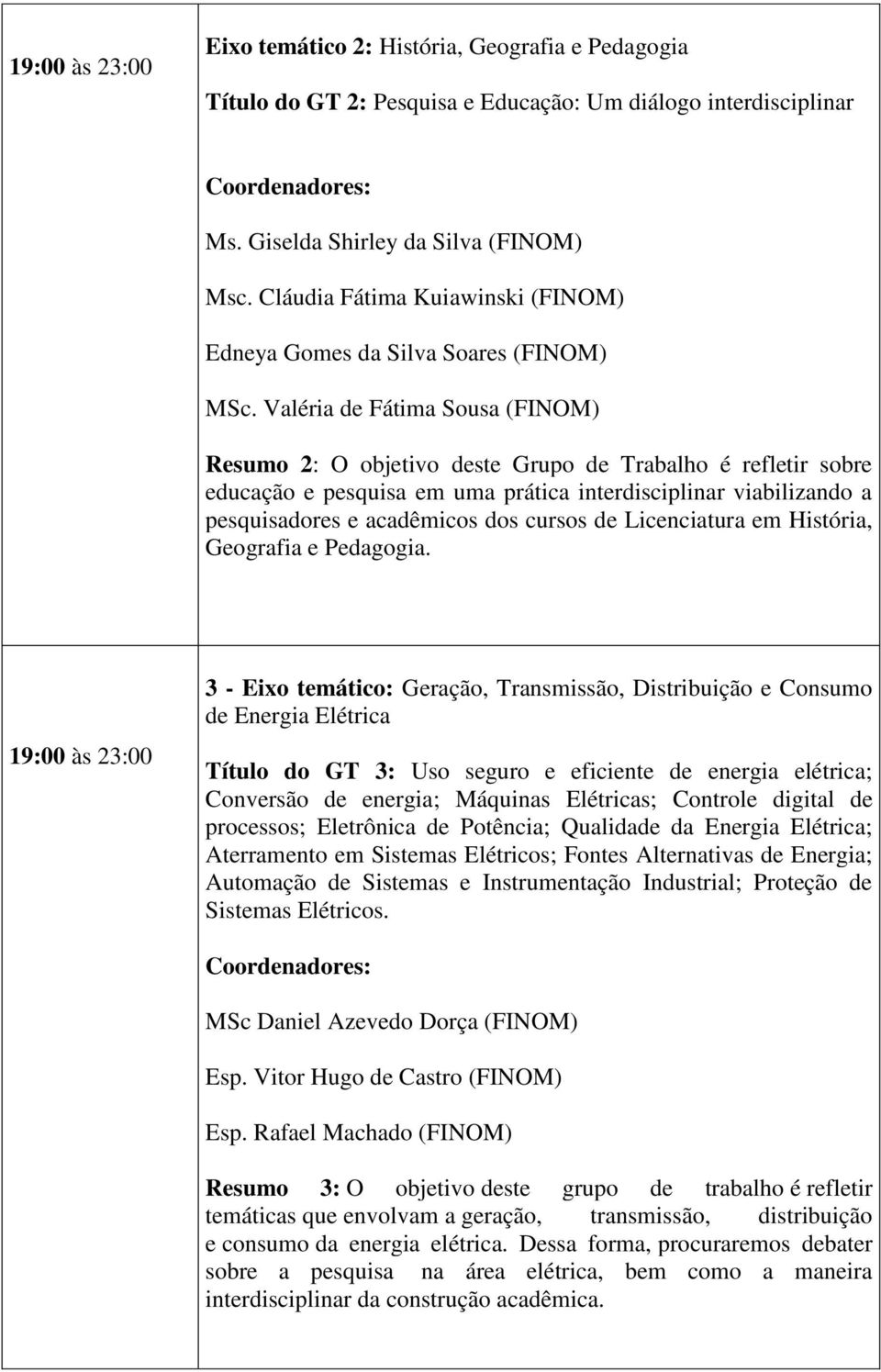 Valéria de Fátima Sousa Resumo 2: O objetivo deste Grupo de Trabalho é refletir sobre educação e pesquisa em uma prática interdisciplinar viabilizando a pesquisadores e acadêmicos dos cursos de