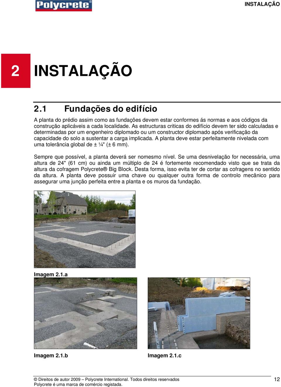 implicada. A planta deve estar perfeitamente nivelada com uma tolerância global de ± ¼" (± 6 mm). Sempre que possível, a planta deverá ser nomesmo nível.