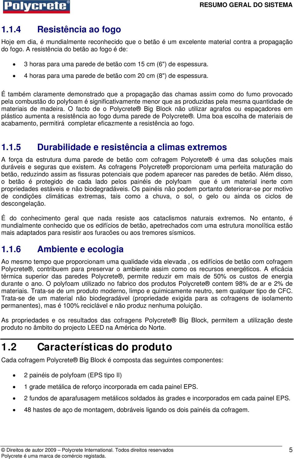 É também claramente demonstrado que a propagação das chamas assim como do fumo provocado pela combustão do polyfoam é significativamente menor que as produzidas pela mesma quantidade de materiais de