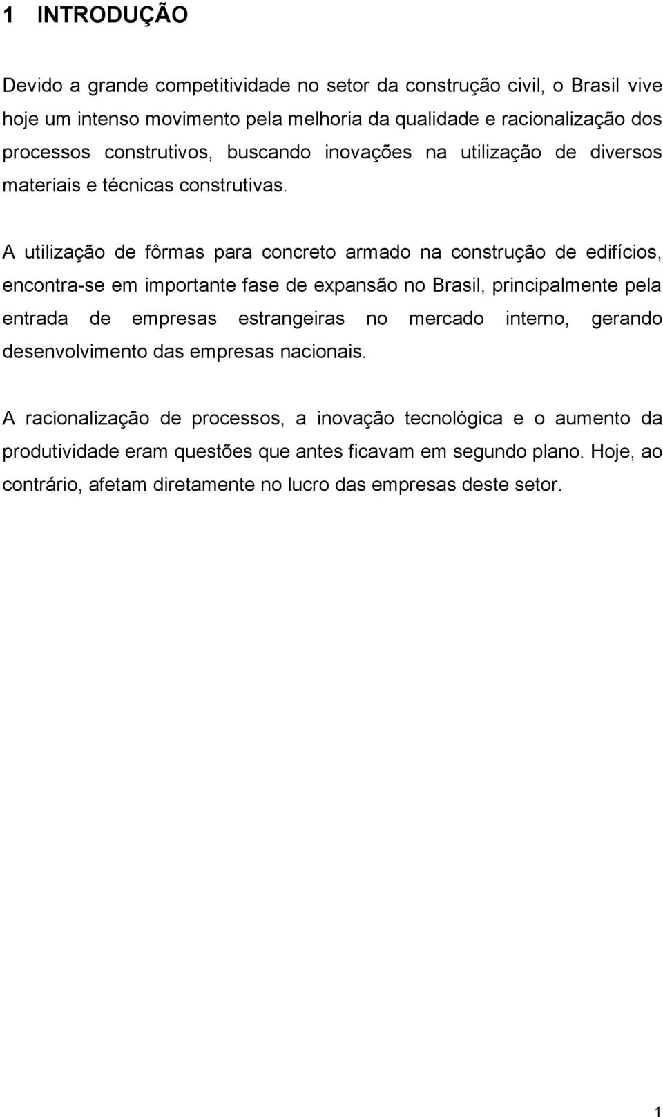 A utilização de fôrmas para concreto armado na construção de edifícios, encontra-se em importante fase de expansão no Brasil, principalmente pela entrada de empresas estrangeiras