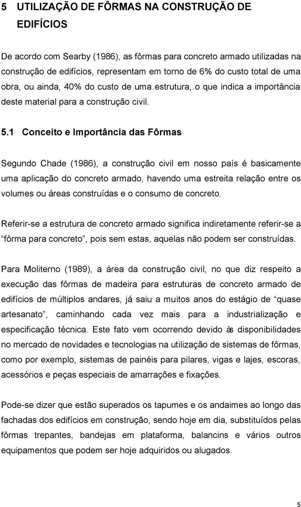 1 Conceito e Importância das Fôrmas Segundo Chade (1986), a construção civil em nosso país é basicamente uma aplicação do concreto armado, havendo uma estreita relação entre os volumes ou áreas