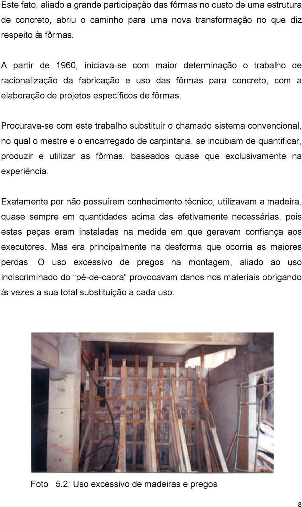 Procurava-se com este trabalho substituir o chamado sistema convencional, no qual o mestre e o encarregado de carpintaria, se incubiam de quantificar, produzir e utilizar as fôrmas, baseados quase