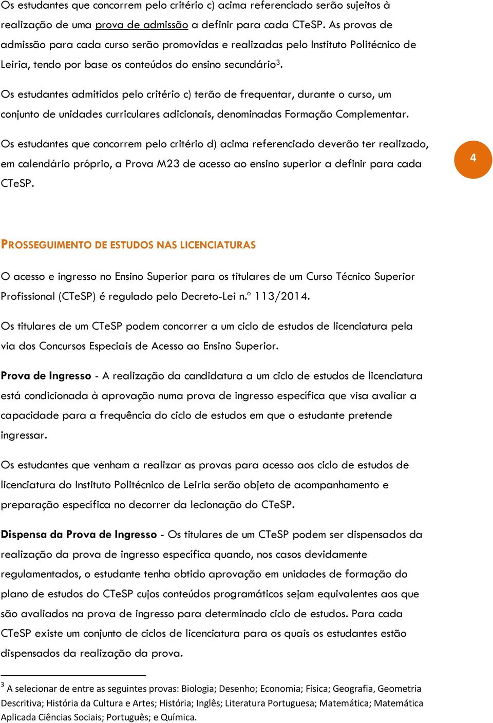 Os estudantes admitidos pelo critério c) terão de frequentar, durante o curso, um conjunto de unidades curriculares adicionais, denominadas Formação Complementar.