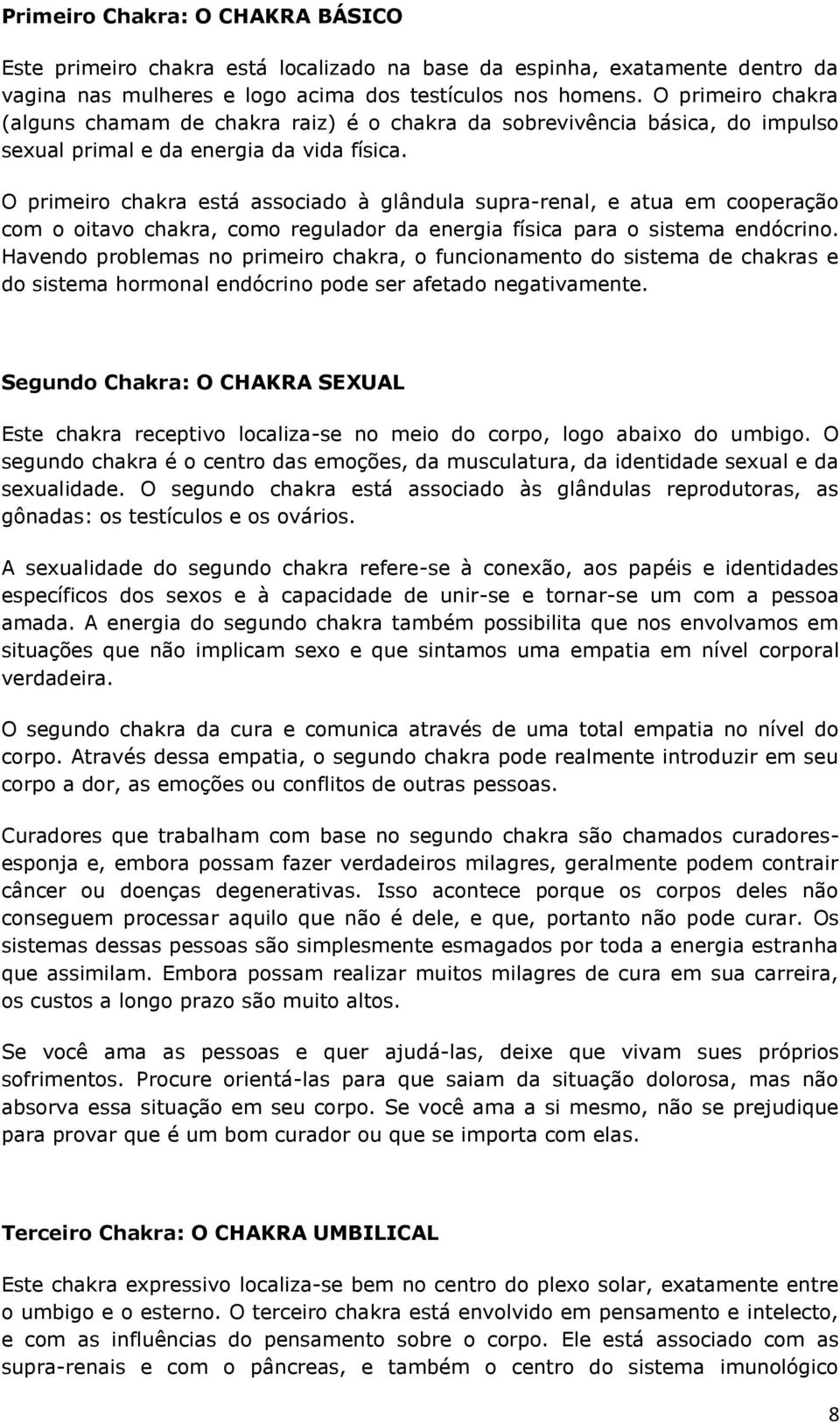 O primeiro chakra está associado à glândula supra-renal, e atua em cooperação com o oitavo chakra, como regulador da energia física para o sistema endócrino.