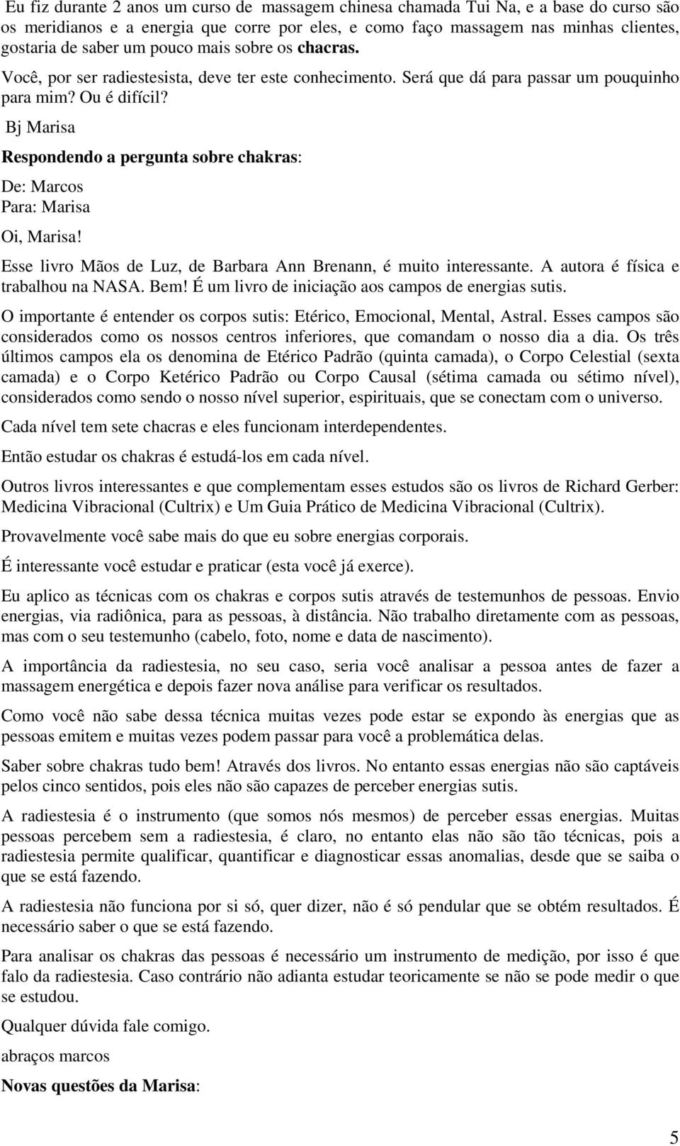 Bj Marisa Respondendo a pergunta sobre chakras: De: Marcos Para: Marisa Oi, Marisa! Esse livro Mãos de Luz, de Barbara Ann Brenann, é muito interessante. A autora é física e trabalhou na NASA. Bem!