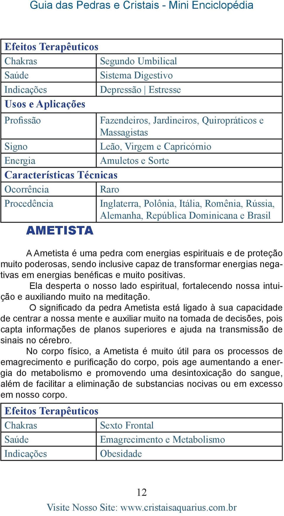 energias benéficas e muito positivas. Ela desperta o nosso lado espiritual, fortalecendo nossa intuição e auxiliando muito na meditação.