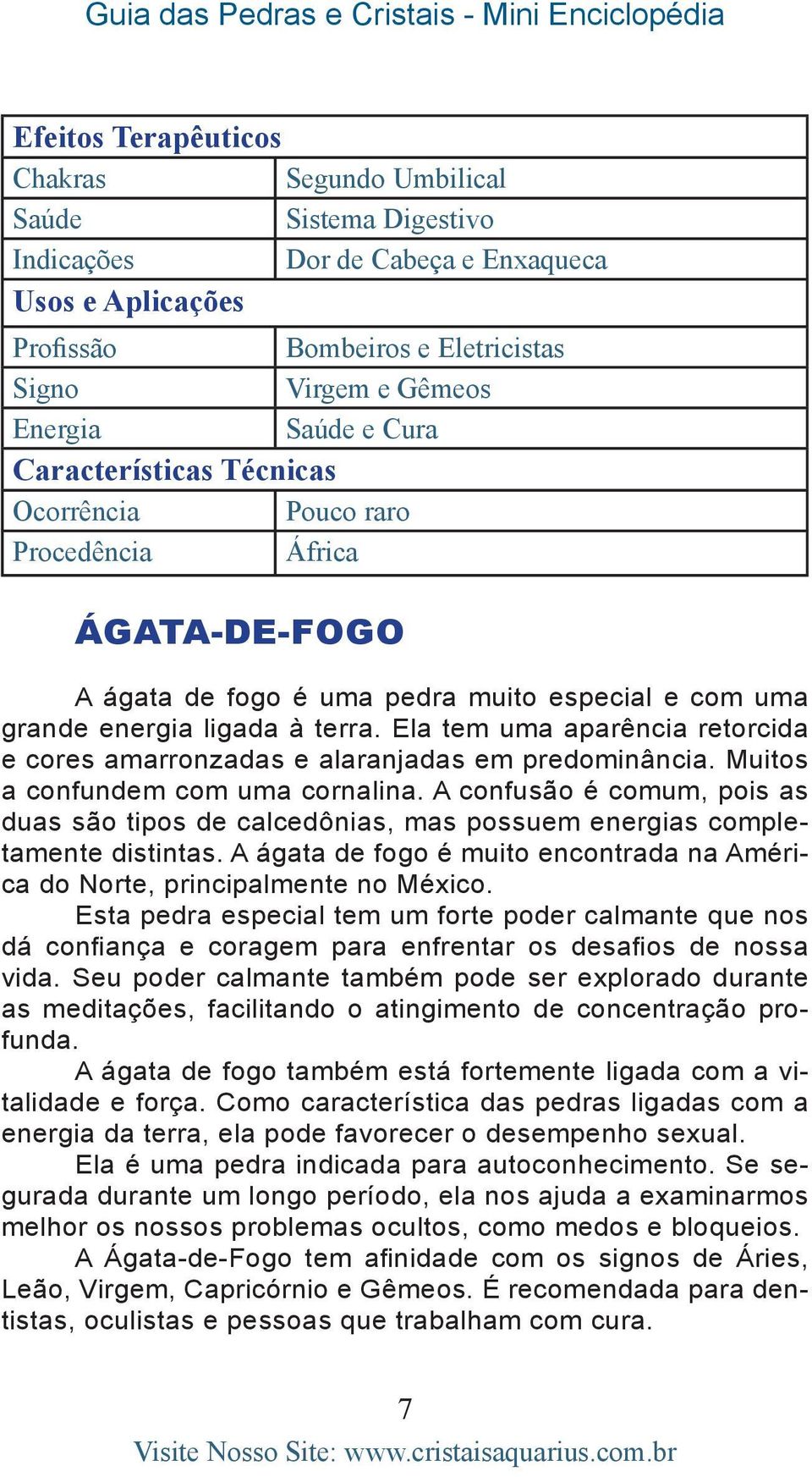 A confusão é comum, pois as duas são tipos de calcedônias, mas possuem energias completamente distintas. A ágata de fogo é muito encontrada na América do Norte, principalmente no México.