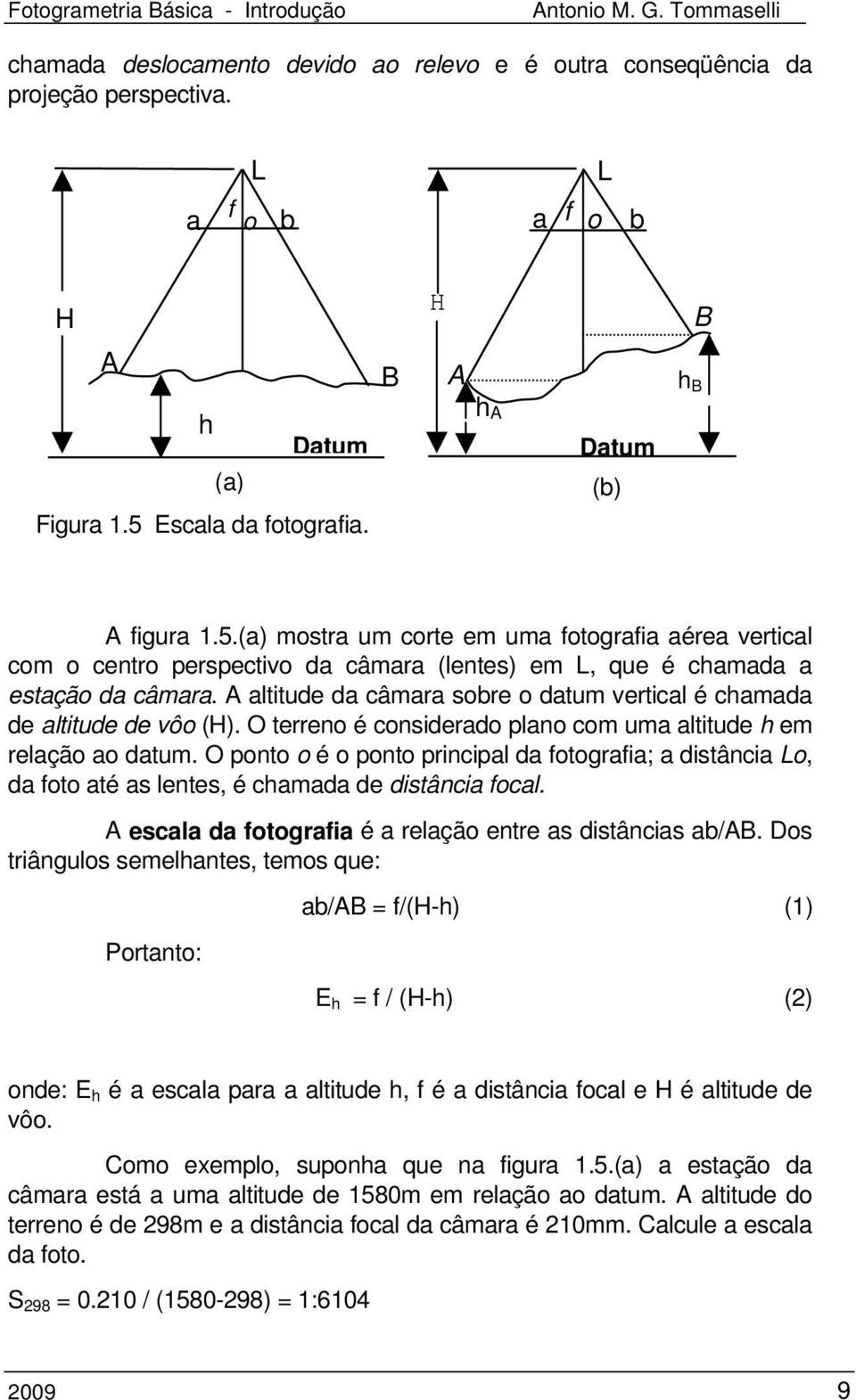 A altitude da câmara sobre o datum vertical é chamada de altitude de vôo (H). O terreno é considerado plano com uma altitude h em relação ao datum.