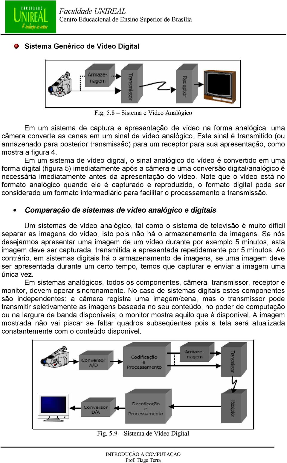 Em um sistema de vídeo digital, o sinal analógico do vídeo é convertido em uma forma digital (figura 5) imediatamente após a câmera e uma conversão digital/analógico é necessária imediatamente antes