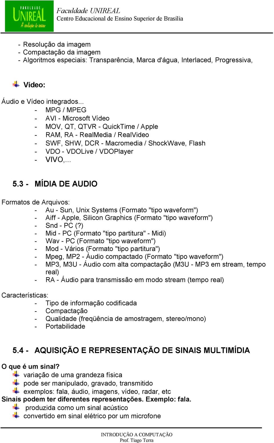 3 - MÍDIA DE AUDIO Formatos de Arquivos: - Au - Sun, Unix Systems (Formato "tipo waveform") - Aiff - Apple, Silicon Graphics (Formato "tipo waveform") - Snd - PC (?