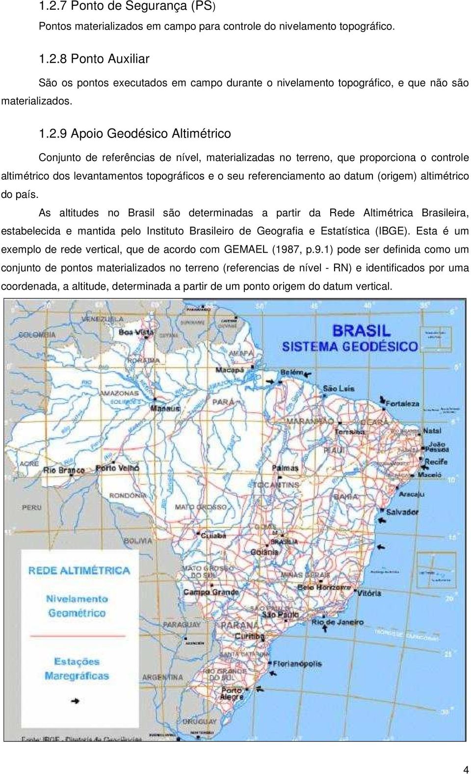 (origem) altimétrico do país. As altitudes no Brasil são determinadas a partir da Rede Altimétrica Brasileira, estabelecida e mantida pelo Instituto Brasileiro de Geografia e Estatística (IBGE).