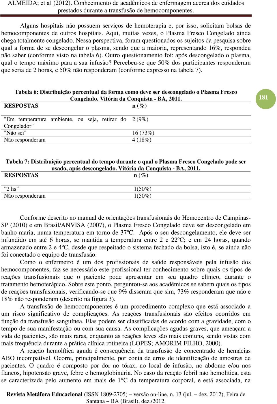 Nessa perspectiva, foram questionados os sujeitos da pesquisa sobre qual a forma de se descongelar o plasma, sendo que a maioria, representando 16%, respondeu não saber (conforme visto na tabela 6).