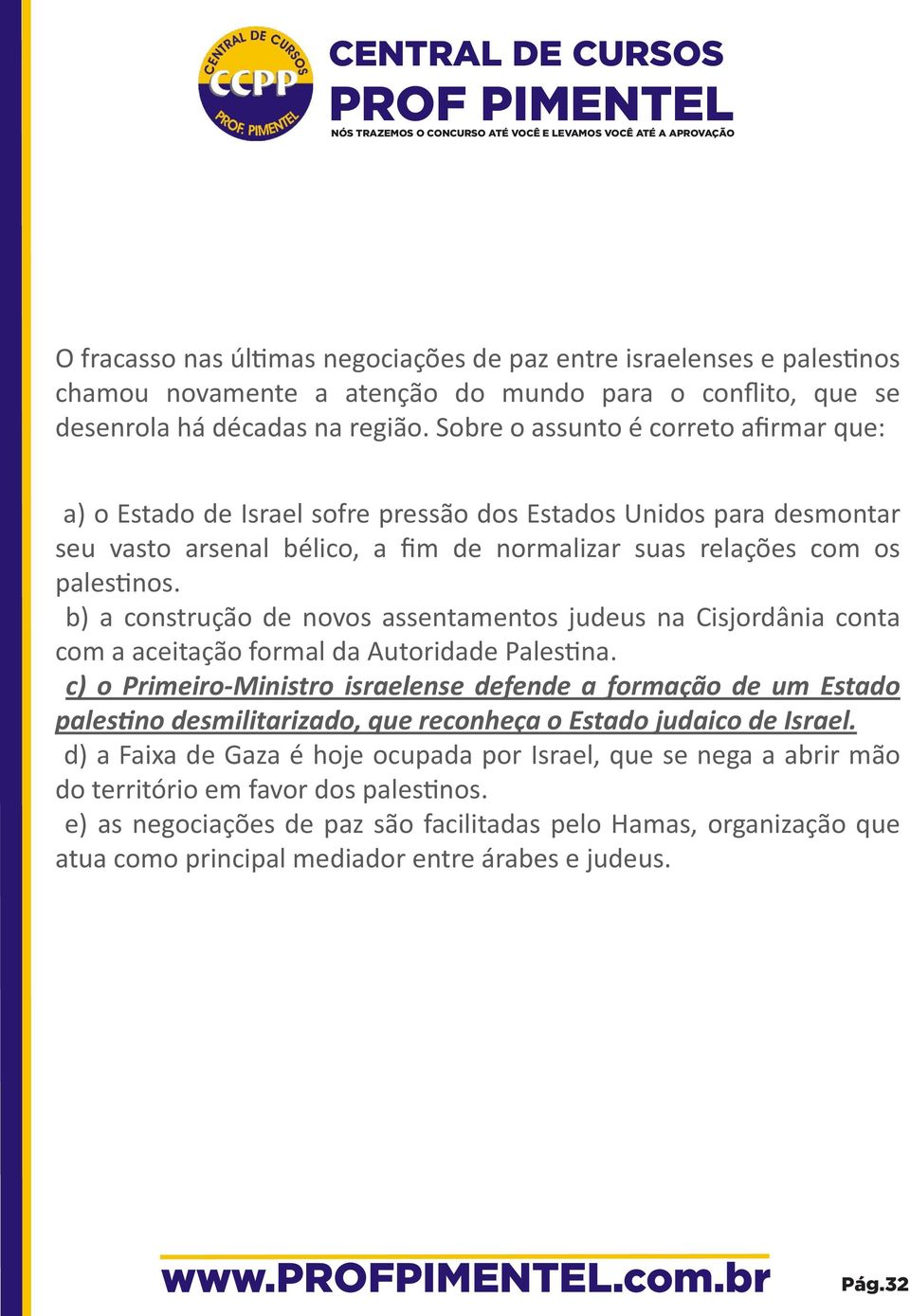 b) a construção de novos assentamentos judeus na Cisjordânia conta com a aceitação formal da Autoridade Pales na.