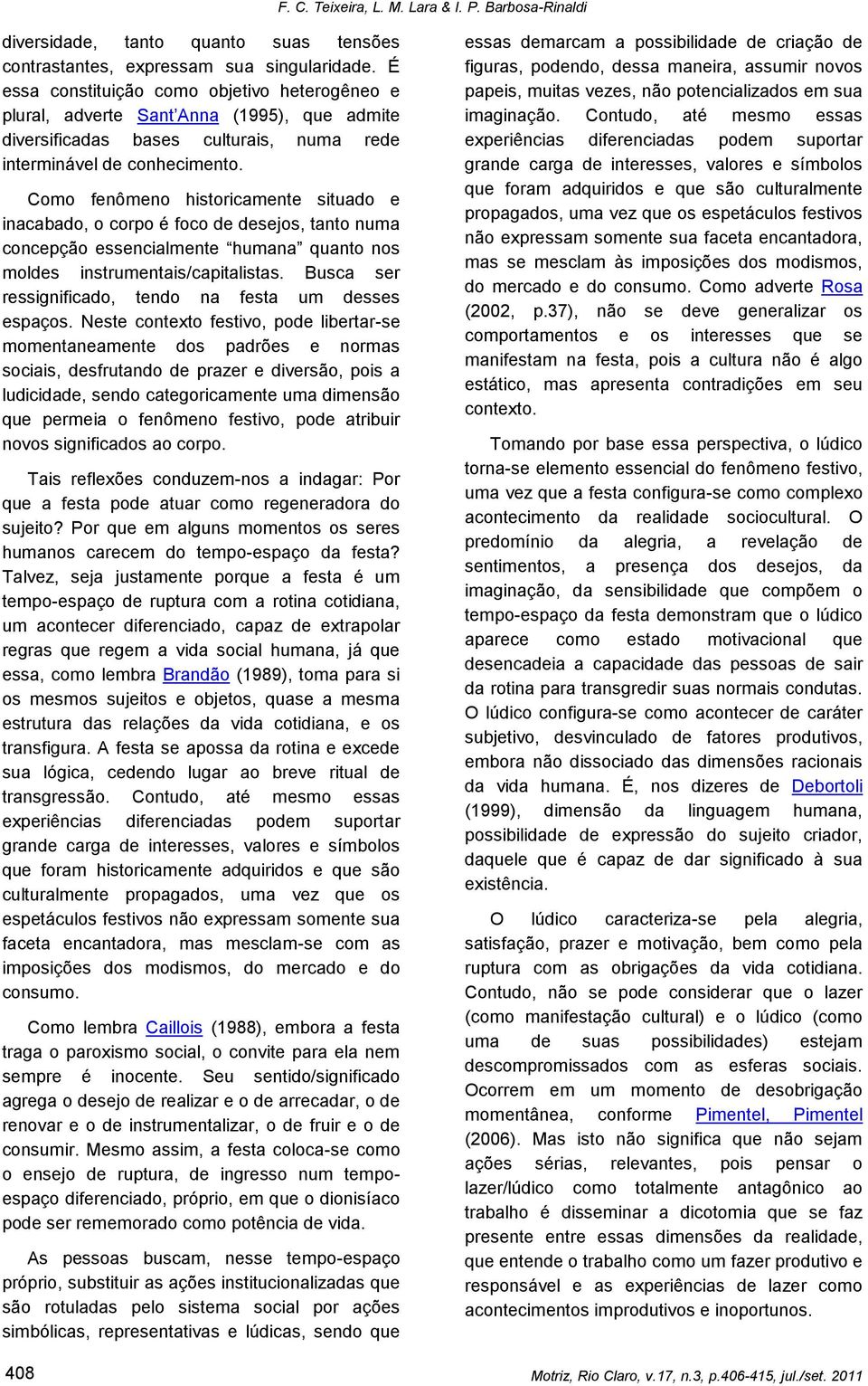 Como fenômeno historicamente situado e inacabado, o corpo é foco de desejos, tanto numa concepção essencialmente humana quanto nos moldes instrumentais/capitalistas.