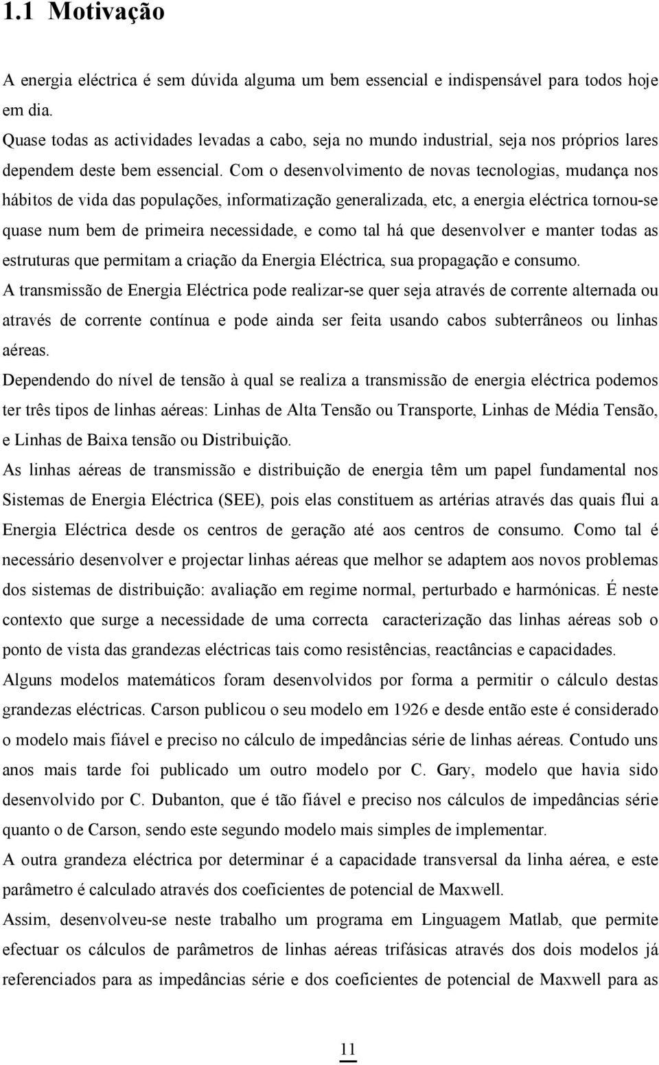 Com o desenvolvimento de novas tecnologias, mudança nos hábitos de vida das populações, informatização generalizada, etc, a energia eléctrica tornou-se quase num bem de primeira necessidade, e como