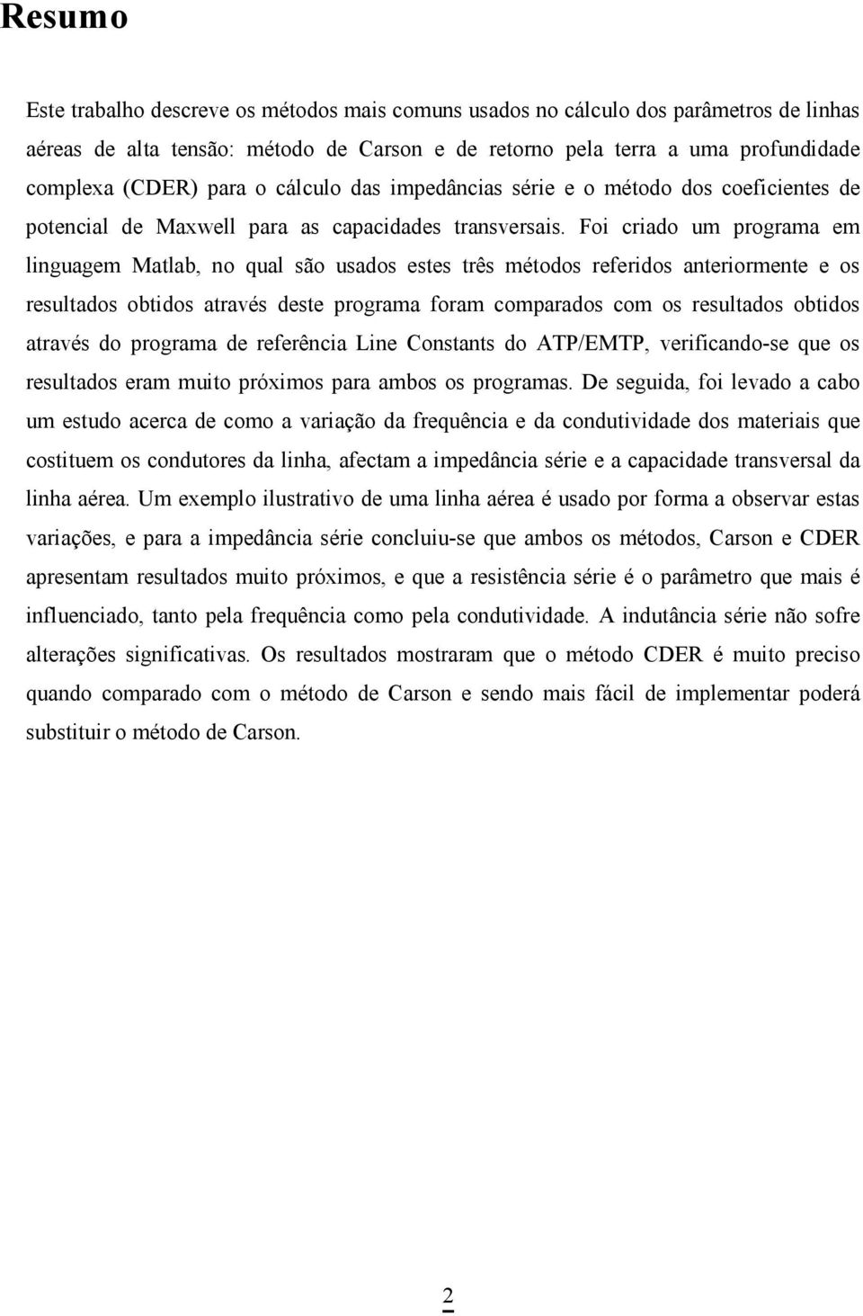 Foi criado um programa em linguagem Matlab, no qual são usados estes três métodos referidos anteriormente e os resultados obtidos através deste programa foram comparados com os resultados obtidos