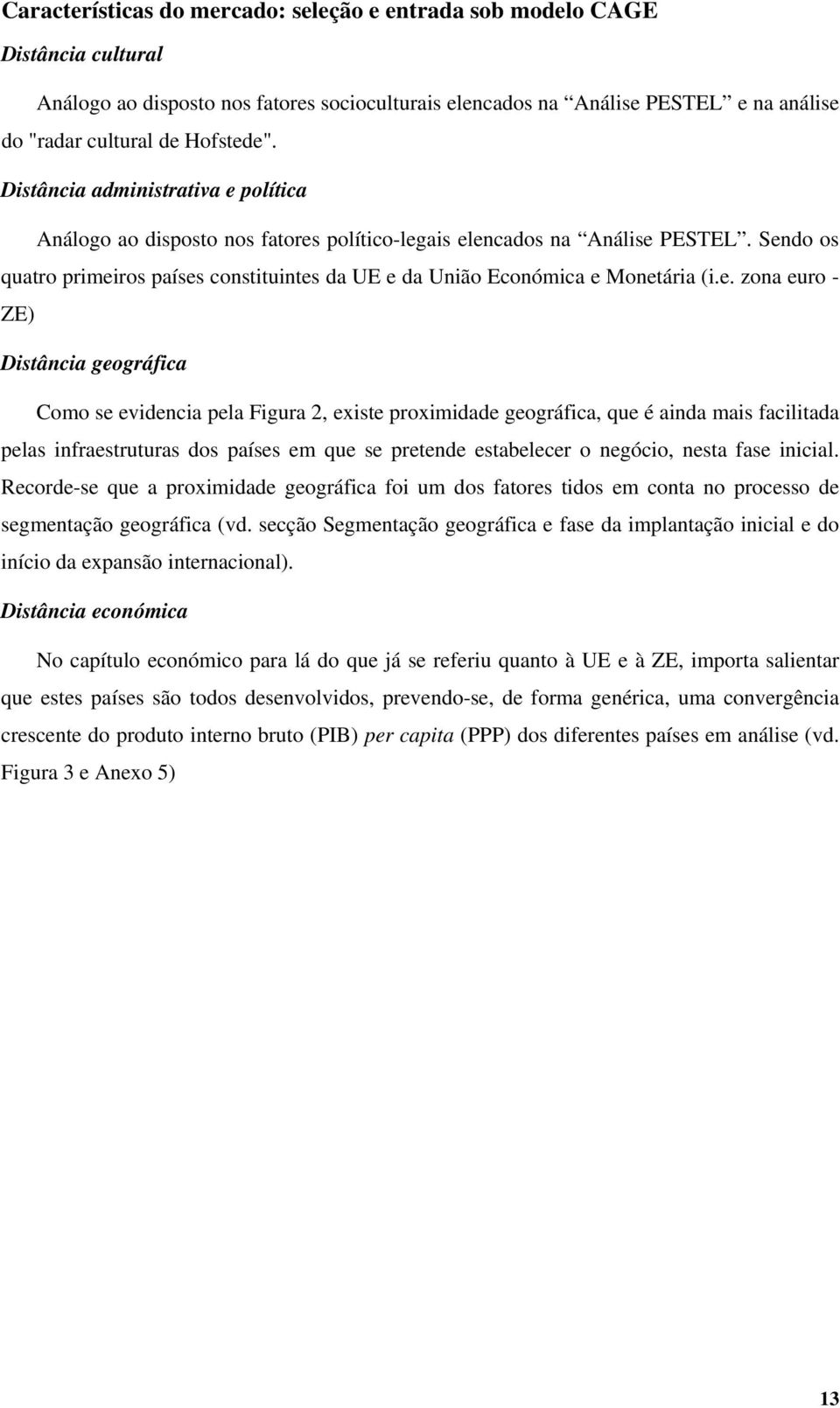 Sendo os quatro primeiros países constituintes da UE e da União Económica e Monetária (i.e. zona euro - ZE) Distância geográfica Como se evidencia pela Figura 2, existe proximidade geográfica, que é