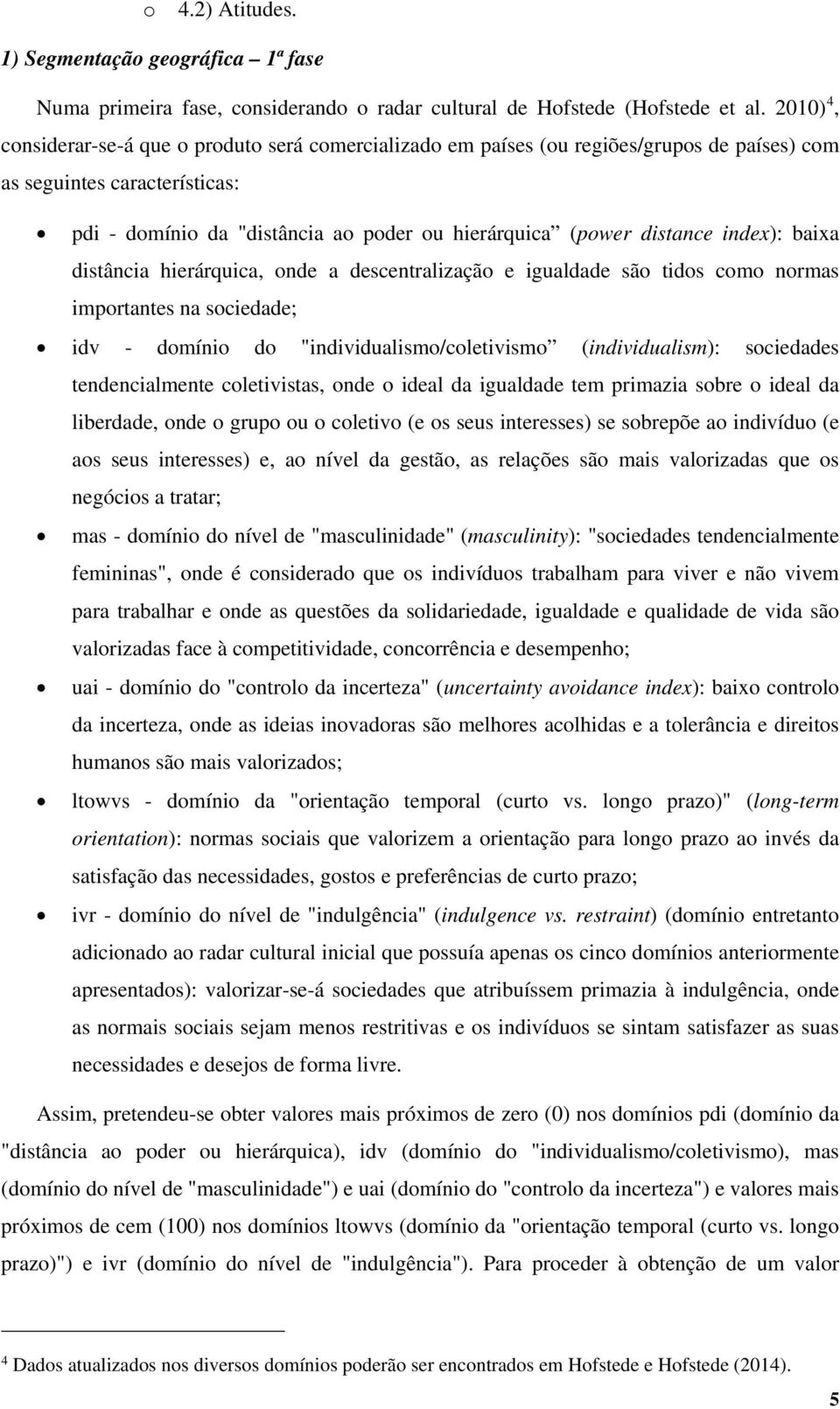 distance index): baixa distância hierárquica, onde a descentralização e igualdade são tidos como normas importantes na sociedade; idv - domínio do "individualismo/coletivismo (individualism):