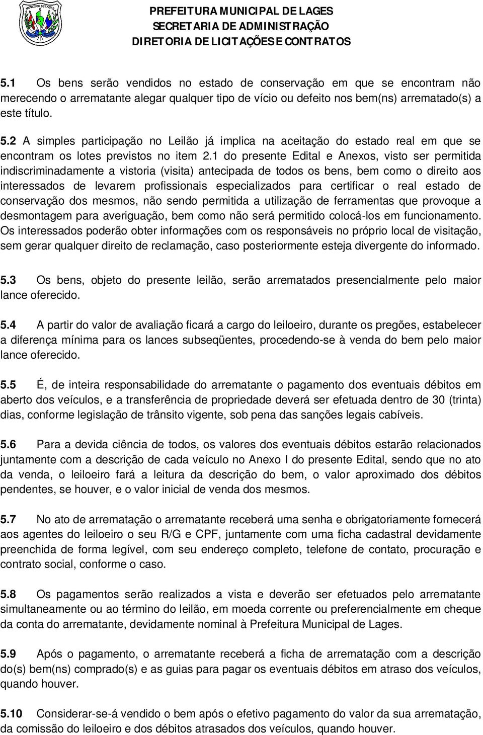 1 do presente Edital e Anexos, visto ser permitida indiscriminadamente a vistoria (visita) antecipada de todos os bens, bem como o direito aos interessados de levarem profissionais especializados