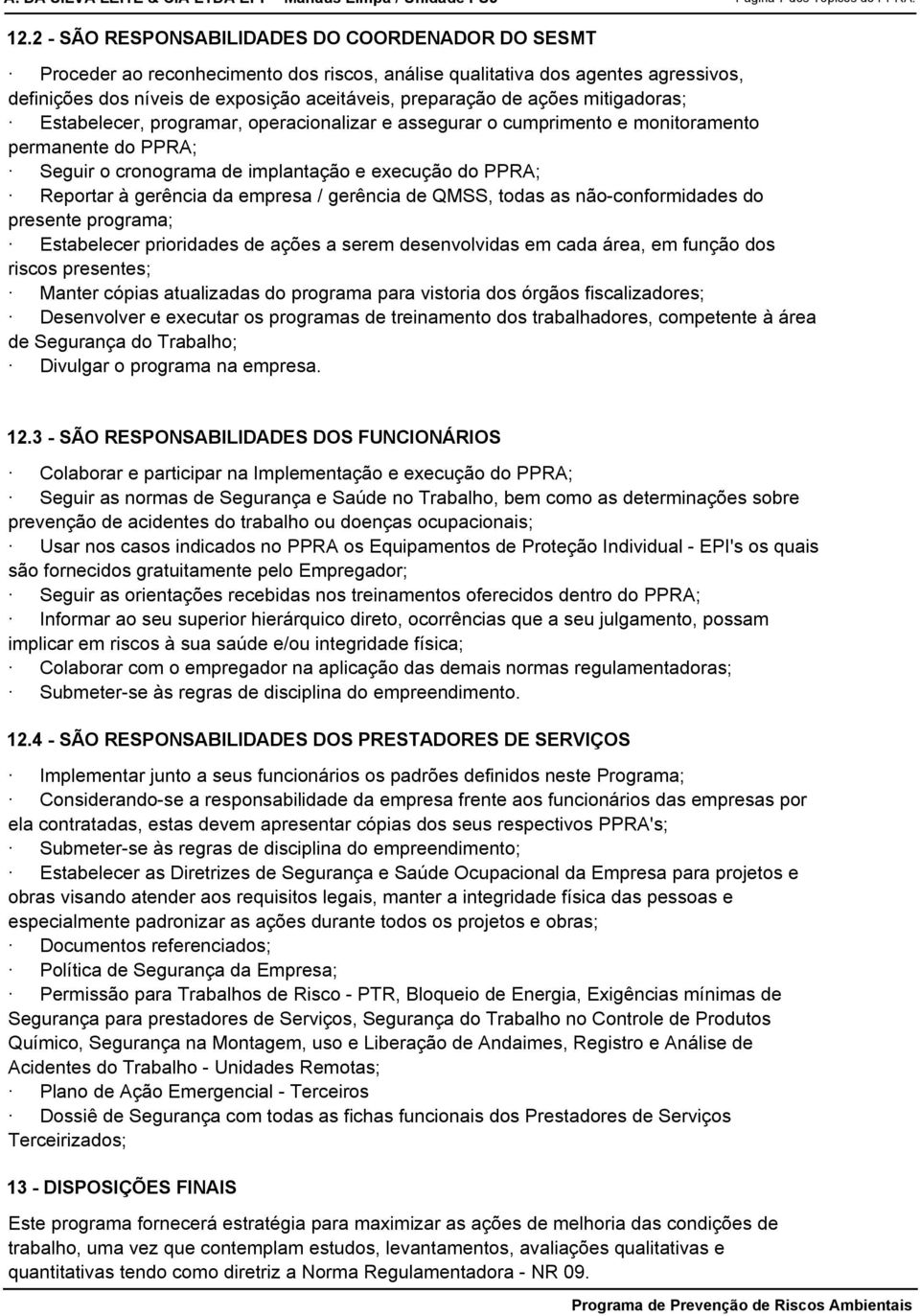 mitigadoras; Estabelecer, programar, operacionalizar e assegurar o cumprimento e monitoramento permanente do PPRA; Seguir o cronograma de implantação e execução do PPRA; Reportar à gerência da