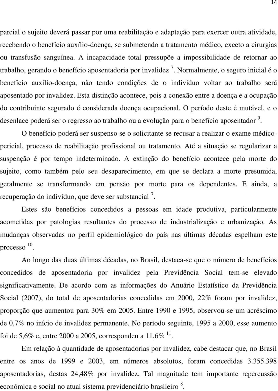 Normalmente, o seguro inicial é o benefício auxílio-doença, não tendo condições de o indivíduo voltar ao trabalho será aposentado por invalidez.