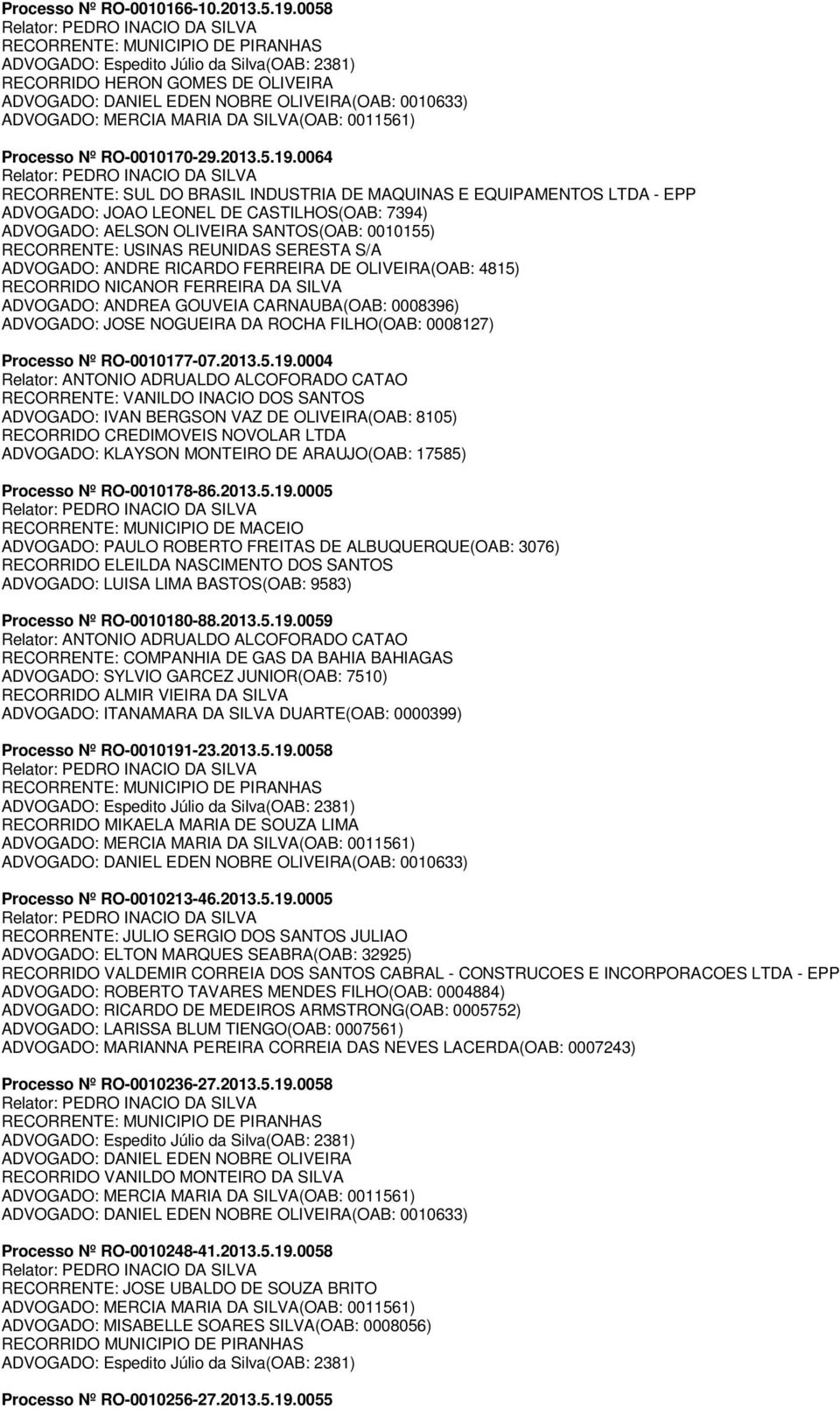 0064 RECORRENTE: SUL DO BRASIL INDUSTRIA DE MAQUINAS E EQUIPAMENTOS LTDA - EPP ADVOGADO: JOAO LEONEL DE CASTILHOS(OAB: 7394) ADVOGADO: AELSON OLIVEIRA SANTOS(OAB: 0010155) RECORRENTE: USINAS REUNIDAS