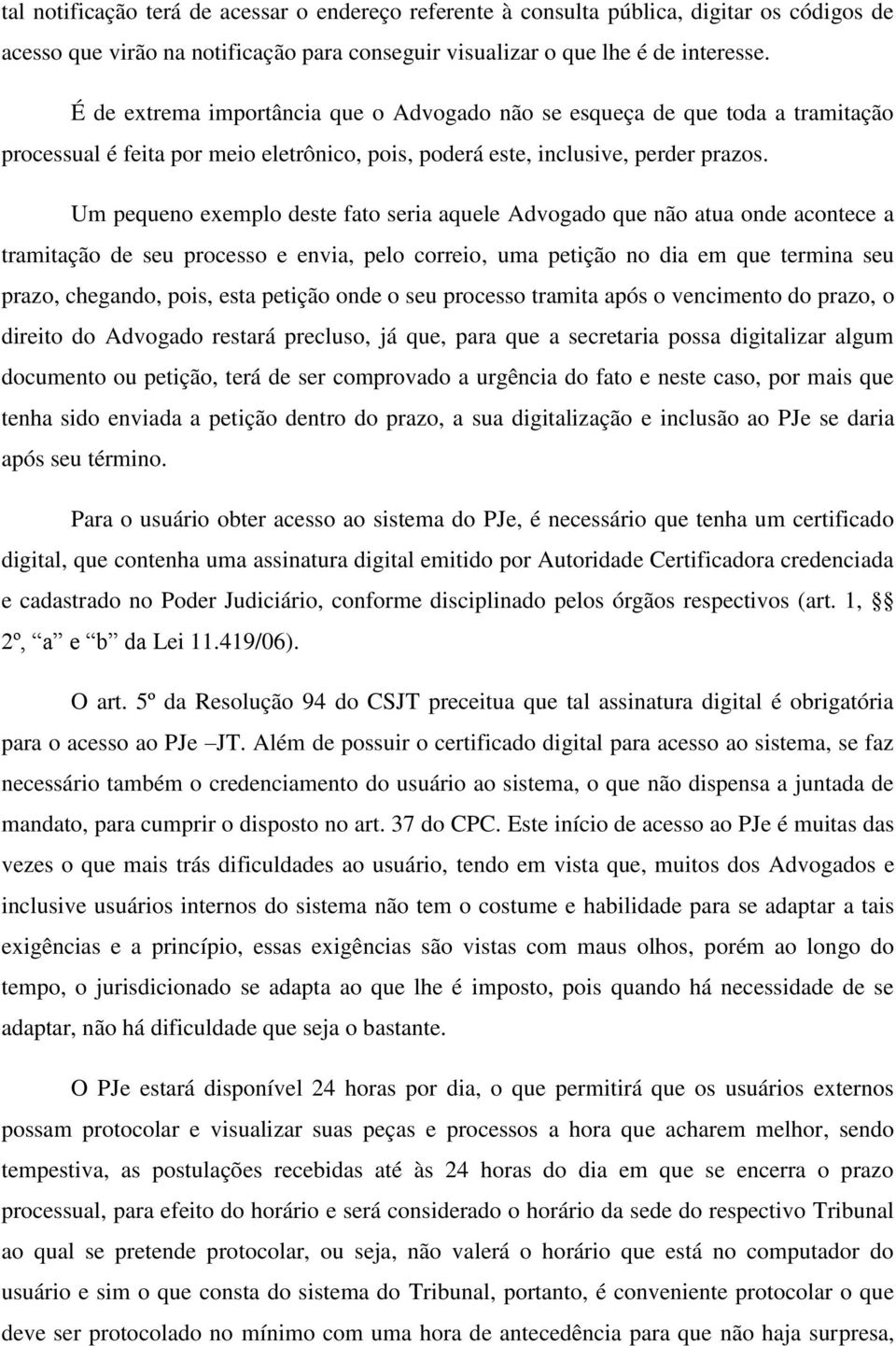 Um pequeno exemplo deste fato seria aquele Advogado que não atua onde acontece a tramitação de seu processo e envia, pelo correio, uma petição no dia em que termina seu prazo, chegando, pois, esta