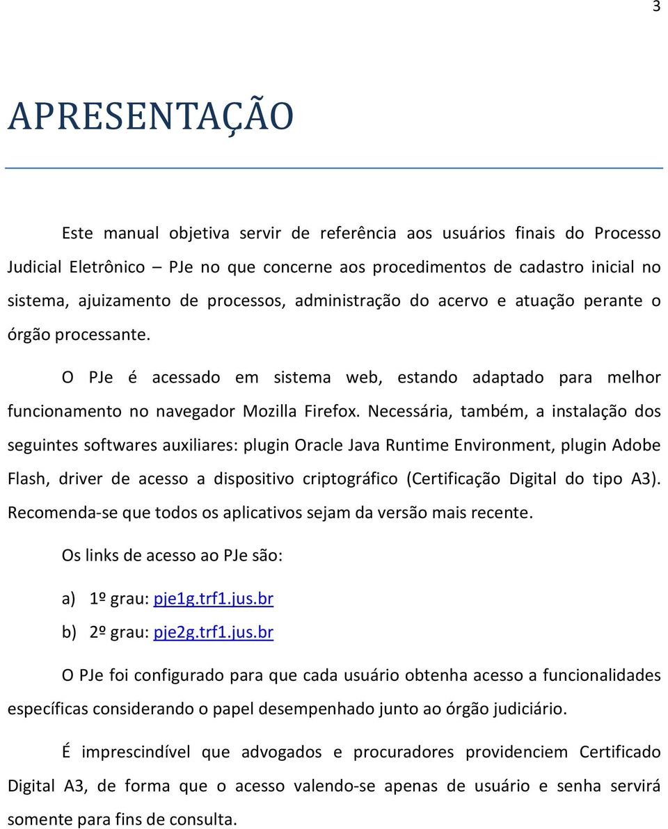 Necessária, também, a instalação dos seguintes softwares auxiliares: plugin Oracle Java Runtime Environment, plugin Adobe Flash, driver de acesso a dispositivo criptográfico (Certificação Digital do