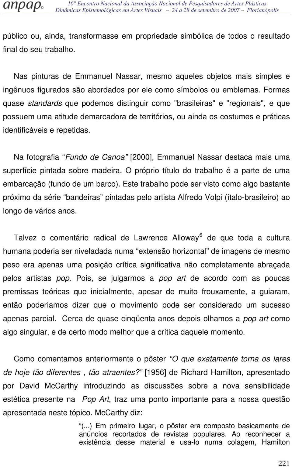 Formas quase standards que podemos distinguir como "brasileiras" e "regionais", e que possuem uma atitude demarcadora de territórios, ou ainda os costumes e práticas identificáveis e repetidas.